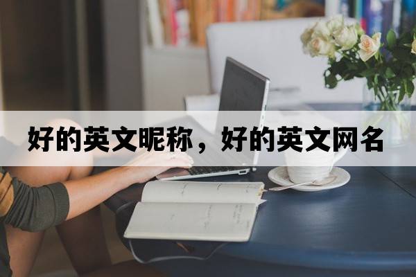 好的英文昵稱(chēng)，好的英文網(wǎng)名
