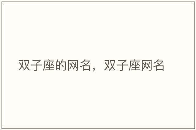 雙子座的網(wǎng)名，雙子座網(wǎng)名