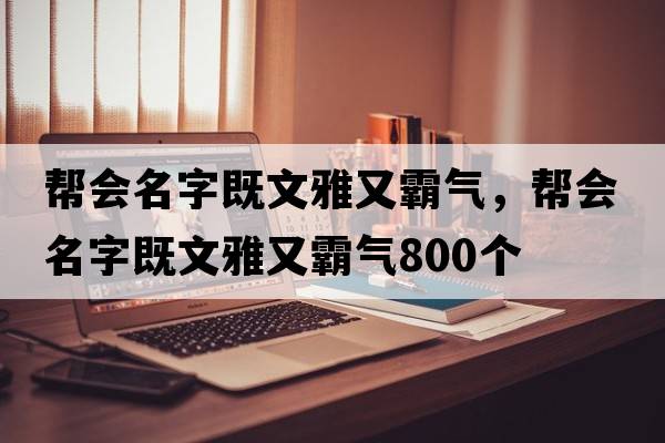 幫會(huì )名字既文雅又霸氣，幫會(huì )名字既文雅又霸氣800個(gè)