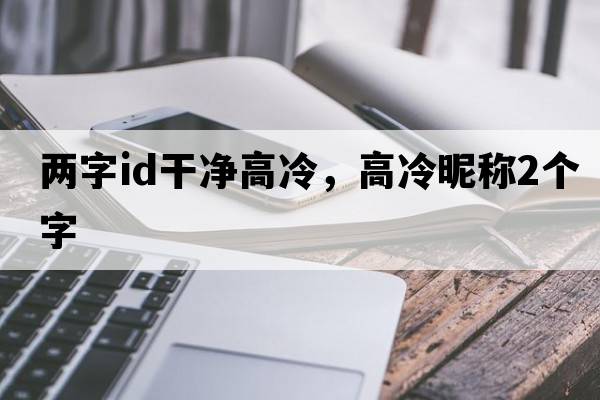 兩字id干凈高冷，高冷昵稱(chēng)2個(gè)字