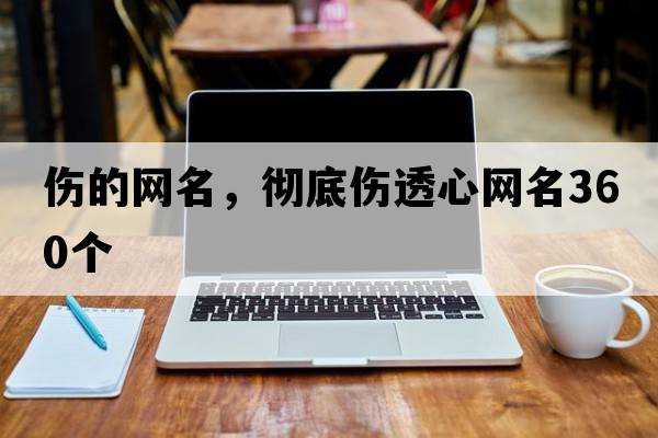 傷的網(wǎng)名，徹底傷透心網(wǎng)名360個(gè)