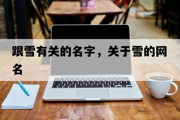 跟雪有關(guān)的名字，關(guān)于雪的網(wǎng)名