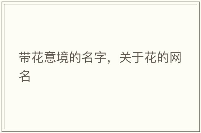 帶花意境的名字，關(guān)于花的網(wǎng)名