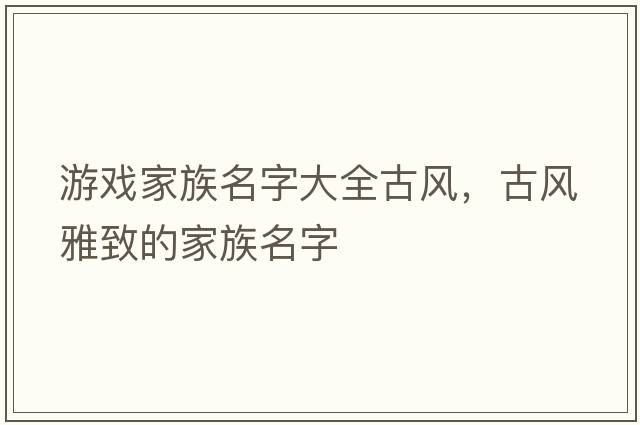 游戲家族名字大全古風(fēng)，古風(fēng)雅致的家族名字