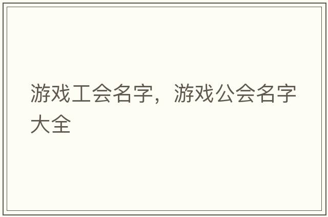 游戲工會(huì )名字，游戲公會(huì )名字大全