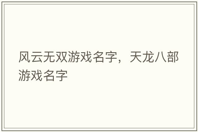 風(fēng)云無(wú)雙游戲名字，天龍八部游戲名字