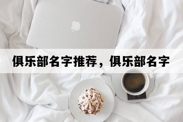 俱樂(lè )部名字推薦，俱樂(lè )部名字