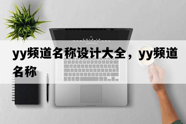 yy頻道名稱(chēng)設計大全，yy頻道名稱(chēng)