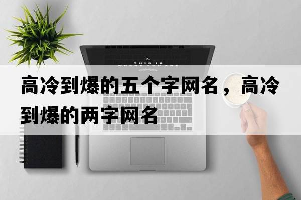 高冷到爆的五個(gè)字網(wǎng)名，高冷到爆的兩字網(wǎng)名