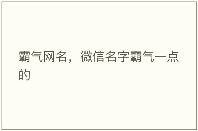 霸氣網(wǎng)名，微信名字霸氣一點(diǎn)的