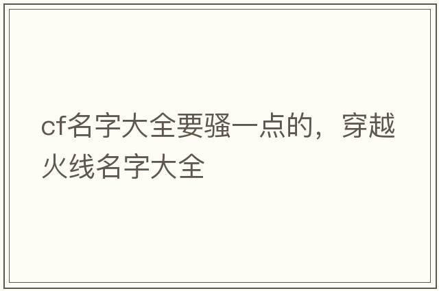 cf名字大全要騷一點(diǎn)的，穿越火線(xiàn)名字大全