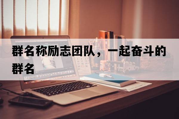 群名稱(chēng)勵志團隊，一起奮斗的群名