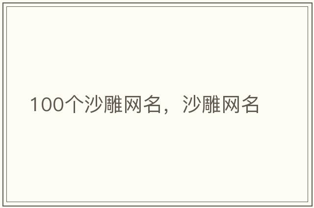 100個(gè)沙雕網(wǎng)名，沙雕網(wǎng)名