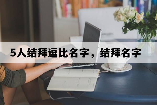 5人結拜逗比名字，結拜名字