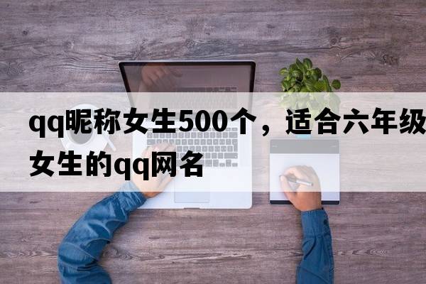 qq昵稱(chēng)女生500個(gè)，適合六年級女生的qq網(wǎng)名