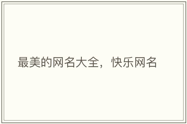 最美的網(wǎng)名大全，快樂(lè )網(wǎng)名