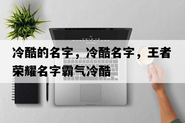 冷酷的名字，冷酷名字，王者榮耀名字霸氣冷酷