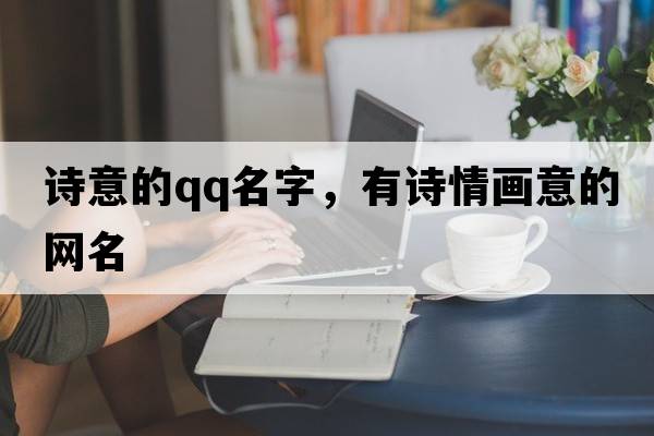 詩(shī)意的qq名字，有詩(shī)情畫(huà)意的網(wǎng)名