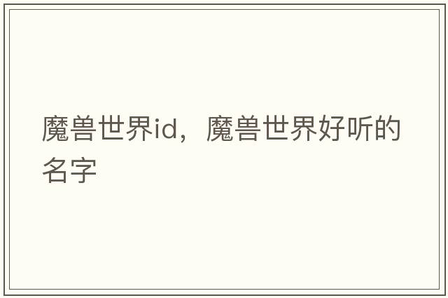 魔獸世界id，魔獸世界好聽(tīng)的名字