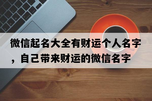微信起名大全有財運個(gè)人名字，自己帶來(lái)財運的微信名字