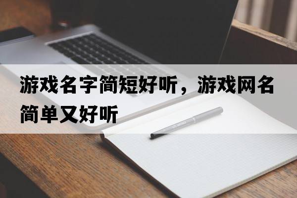 游戲名字簡(jiǎn)短好聽(tīng)，游戲網(wǎng)名簡(jiǎn)單又好聽(tīng)