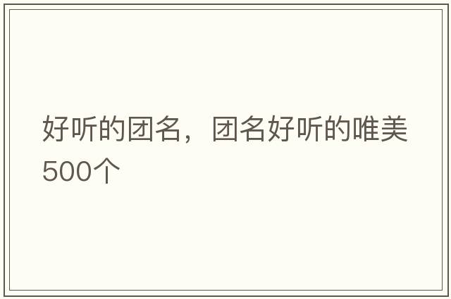 好聽(tīng)的團名，團名好聽(tīng)的唯美500個(gè)