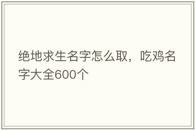 絕地求生名字怎么取，吃雞名字大全600個(gè)
