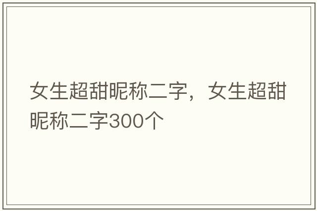 女生超甜昵稱(chēng)二字，女生超甜昵稱(chēng)二字300個(gè)