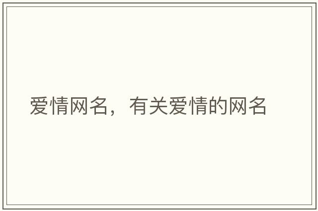 愛(ài)情網(wǎng)名，有關(guān)愛(ài)情的網(wǎng)名