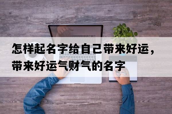 怎樣起名字給自己帶來(lái)好運，帶來(lái)好運氣財氣的名字
