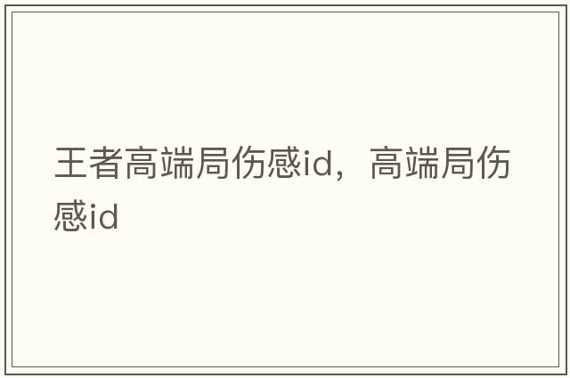 王者高端局傷感id，高端局傷感id