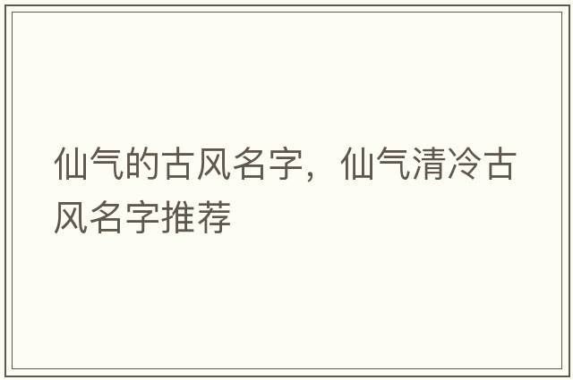 仙氣的古風(fēng)名字，仙氣清冷古風(fēng)名字推薦