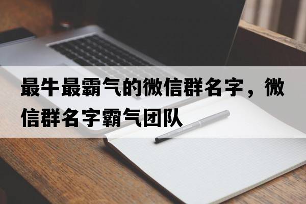 最牛最霸氣的微信群名字，微信群名字霸氣團隊