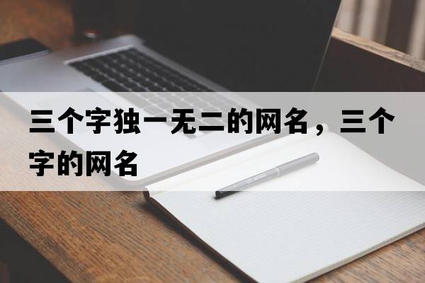 三個(gè)字獨一無(wú)二的網(wǎng)名，三個(gè)字的網(wǎng)名