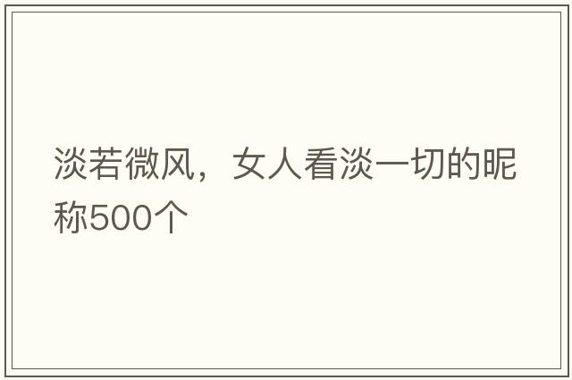 淡若微風(fēng)，女人看淡一切的昵稱(chēng)500個(gè)
