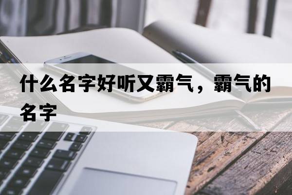 什么名字好聽(tīng)又霸氣，霸氣的名字
