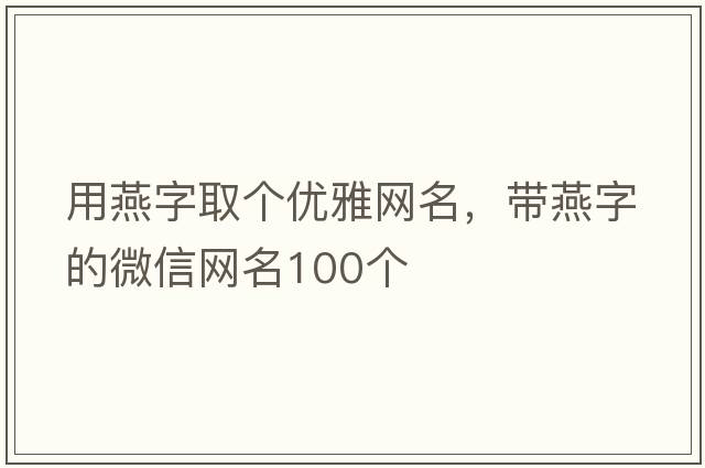 用燕字取個(gè)優(yōu)雅網(wǎng)名，帶燕字的微信網(wǎng)名100個(gè)