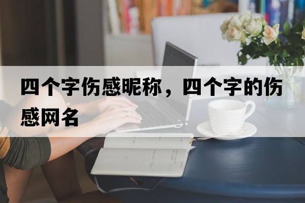 四個(gè)字傷感昵稱(chēng)，四個(gè)字的傷感網(wǎng)名