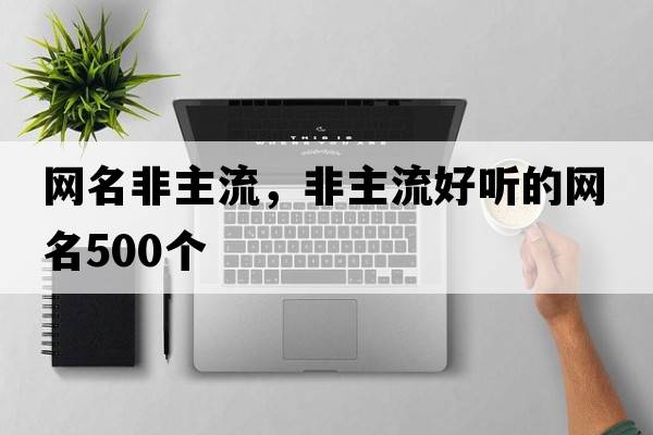 網(wǎng)名非主流，非主流好聽(tīng)的網(wǎng)名500個(gè)