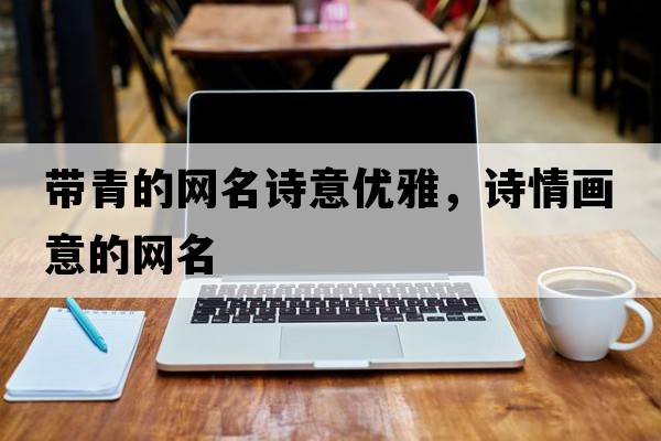 帶青的網(wǎng)名詩(shī)意優(yōu)雅，詩(shī)情畫(huà)意的網(wǎng)名
