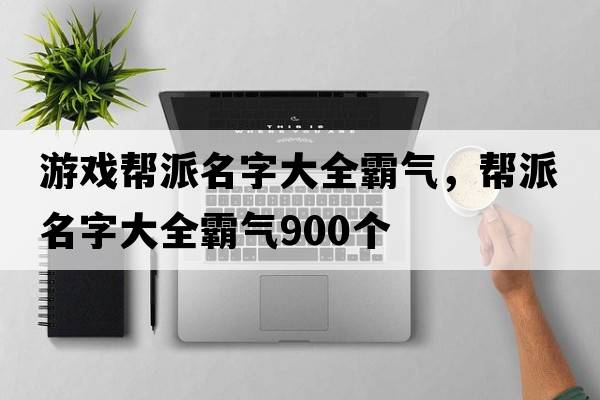 游戲幫派名字大全霸氣，幫派名字大全霸氣900個(gè)