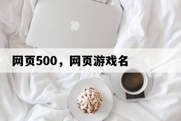 網(wǎng)頁(yè)500，網(wǎng)頁(yè)游戲名