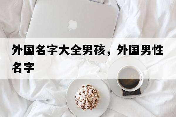 外國名字大全男孩，外國男性名字