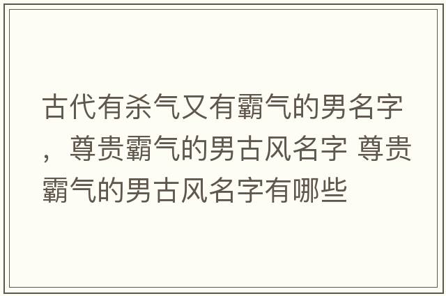 古代有殺氣又有霸氣的男名字，尊貴霸氣的男古風(fēng)名字 尊貴霸氣的男古風(fēng)名字有哪些