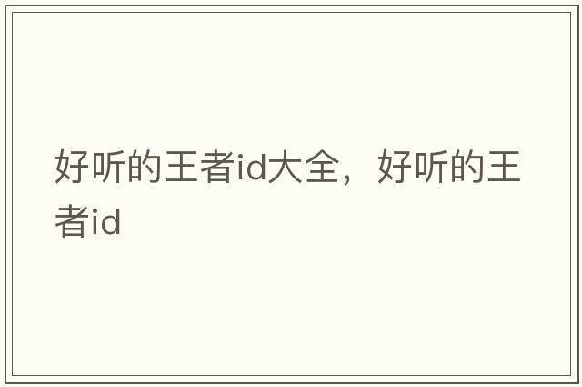 好聽(tīng)的王者id大全，好聽(tīng)的王者id