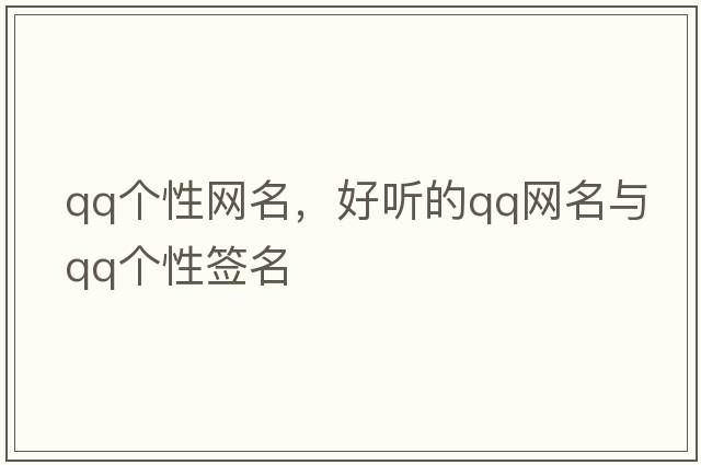 qq個(gè)性網(wǎng)名，好聽(tīng)的qq網(wǎng)名與qq個(gè)性簽名
