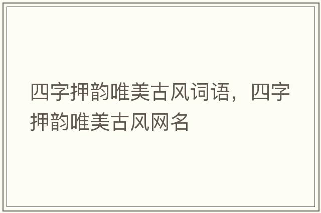 四字押韻唯美古風(fēng)詞語(yǔ)，四字押韻唯美古風(fēng)網(wǎng)名