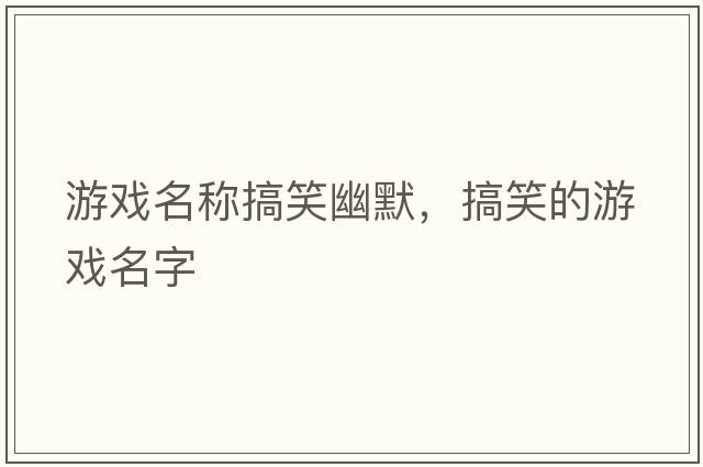 游戲名稱(chēng)搞笑幽默，搞笑的游戲名字