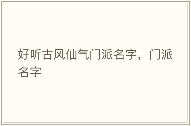 好聽(tīng)古風(fēng)仙氣門(mén)派名字，門(mén)派名字