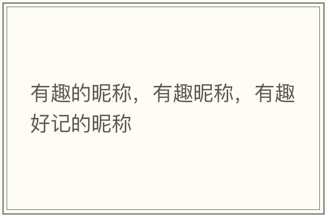 有趣的昵稱(chēng)，有趣昵稱(chēng)，有趣好記的昵稱(chēng)